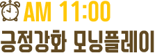 11am 긍정강화 모닝플레이